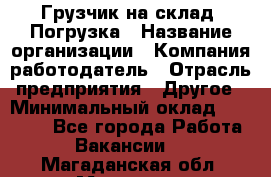 Грузчик на склад. Погрузка › Название организации ­ Компания-работодатель › Отрасль предприятия ­ Другое › Минимальный оклад ­ 20 000 - Все города Работа » Вакансии   . Магаданская обл.,Магадан г.